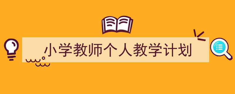 写作《小学教师个人教学计划》小技巧请记住这五点。（精选5篇）"/
