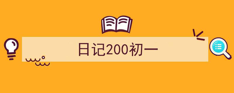 精心挑选《日记200初一》相关文章文案。（精选5篇）"/