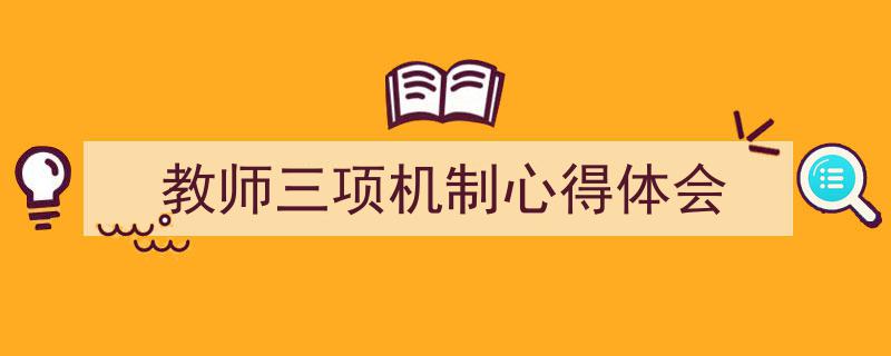 一篇文章轻松搞定《教师三项机制心得体会》的写作。（精选5篇）"/