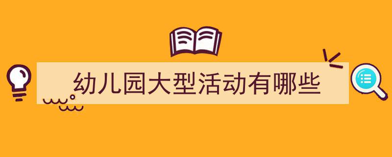手把手教你写《幼儿园大型活动有哪些》,（精选5篇）"/