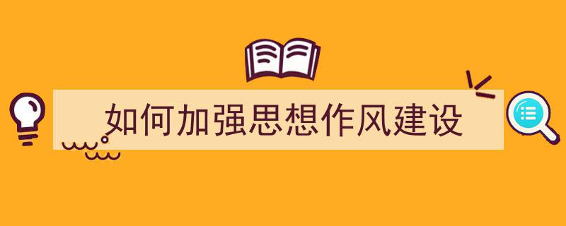 一篇文章轻松搞定《如何加强思想作风建设》的写作。(精选5篇)"/