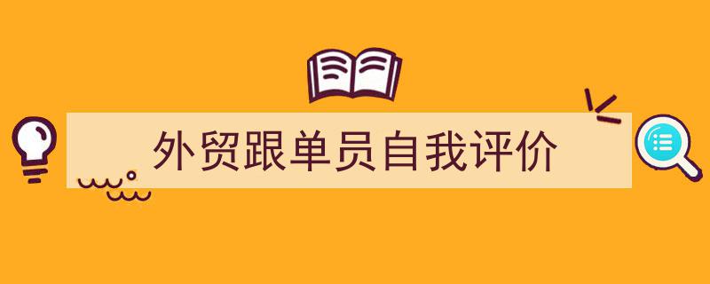 一篇文章轻松搞定《外贸跟单员自我评价》的写作。（精选5篇）"/