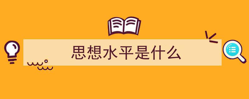 3招搞定《思想水平是什么》写作。（精选5篇）"/