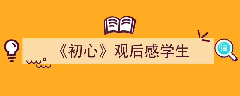 如何写《《初心》观后感学生》教你5招搞定！（精选5篇）"/