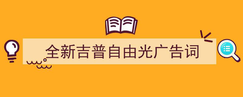 手把手教你写《全新吉普自由光广告词》,（精选5篇）"/