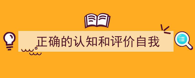 精心挑选《正确的认知和评价自我》相关文章文案。（精选5篇）"/