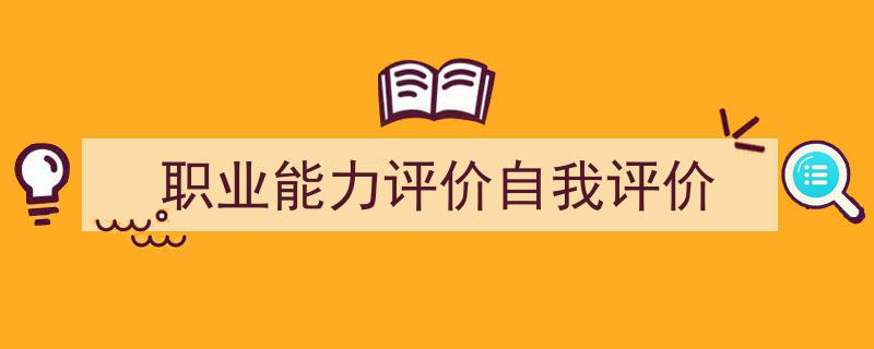 怎么写《职业能力评价自我评价》才能拿满分？（精选5篇）"/