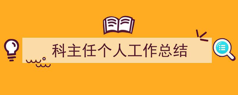 3招搞定科主任个人工作总结写作。（精选科主任个人工作总结5篇）"/