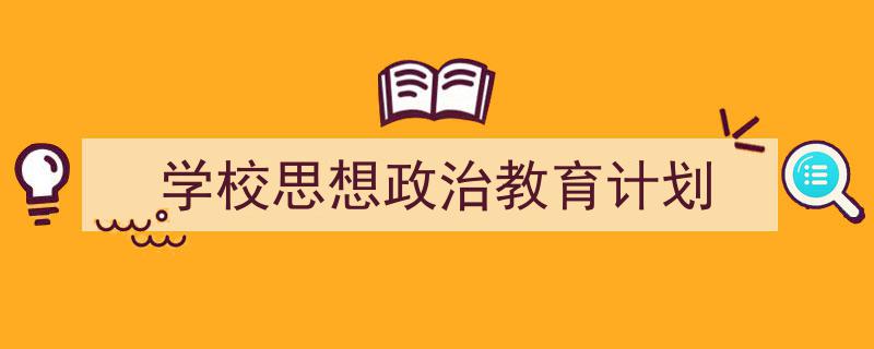精心挑选《学校思想政治教育计划》相关文章文案。（精选5篇）"/