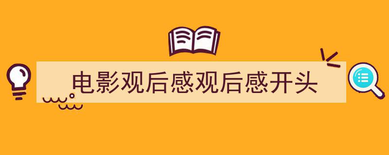 写作《电影观后感观后感开头》小技巧请记住这五点。（精选5篇）"/