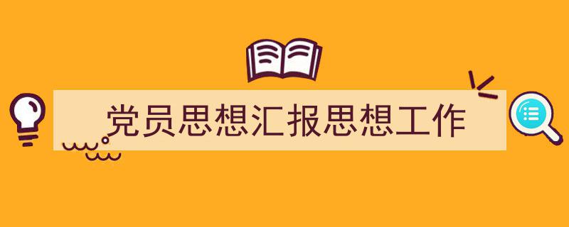 推荐《党员思想汇报思想工作》相关写作范文范例（精选5篇）"/