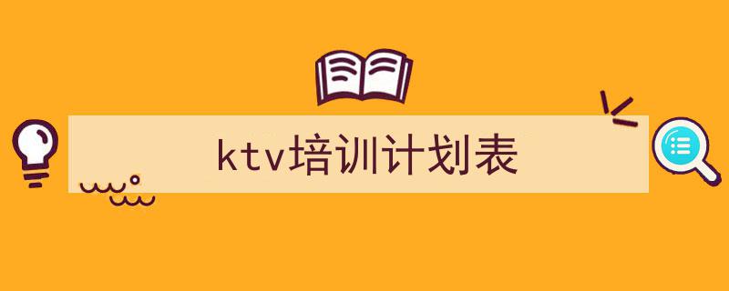怎么写《ktv培训计划表》才能拿满分？（精选5篇）"/