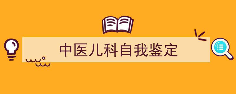 手把手教你写《中医儿科自我鉴定》,（精选5篇）"/
