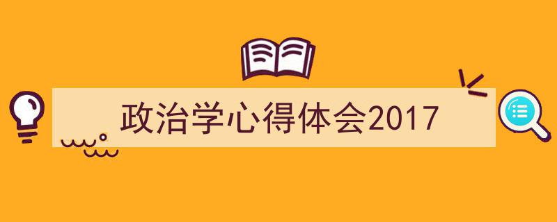 写作《政治学心得体会2017》小技巧请记住这五点。（精选5篇）"/