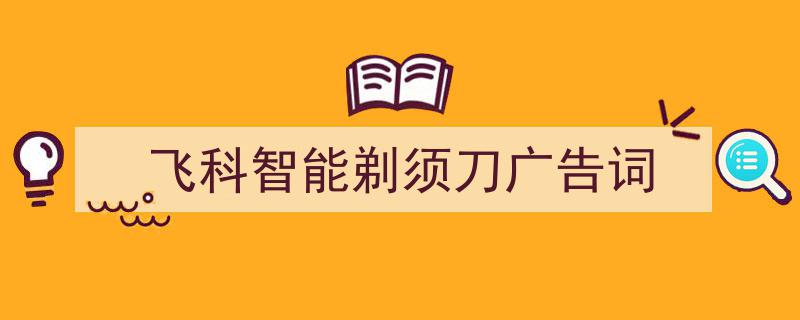 怎么写《飞科智能剃须刀广告词》才能拿满分？（精选5篇）"/