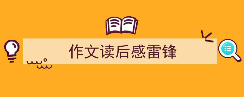 精心挑选《作文读后感雷锋》相关文章文案。（精选5篇）"/