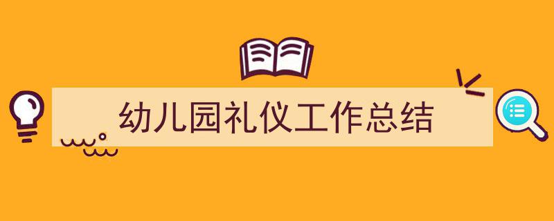 一篇文章轻松搞定《幼儿园礼仪工作总结》的写作。（精选5篇）"/