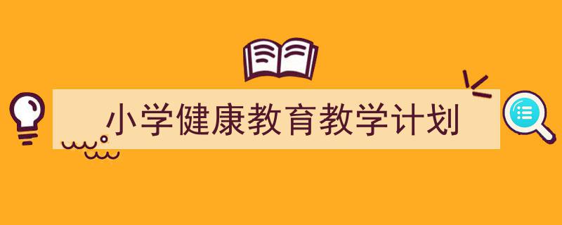 小学健康教育教学计划如何写我教你。（精选5篇）"/