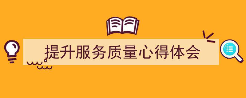 提升服务质量心得体会如何写我教你。（精选5篇）"/