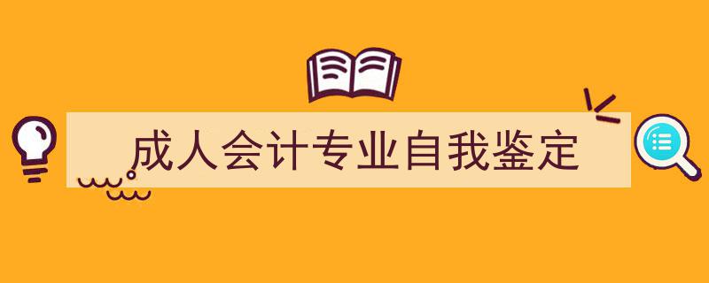 写作《成人会计专业自我鉴定》小技巧请记住这五点。（精选5篇）"/