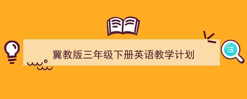 如何写《冀教版三年级下册英语教学计划》教你5招搞定！（精选5篇）"/