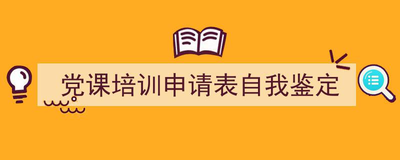 格策美文教你学写《党课培训申请表自我鉴定》小技巧（精选5篇）"/