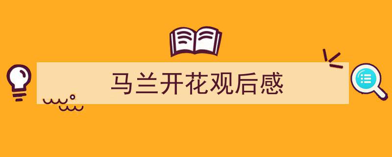 怎么写《马兰开花观后感》才能拿满分？（精选5篇）"/
