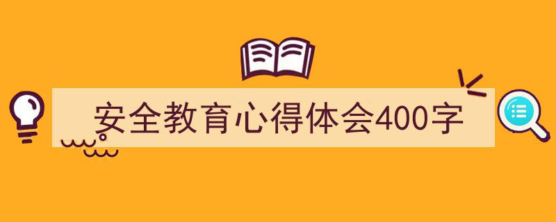 写作《安全教育心得体会400字》小技巧请记住这五点。（精选5篇）"/