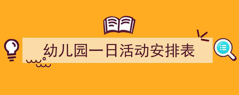 手把手教你写幼儿园一日活动安排表（精选幼儿园一日活动安排表5篇）"/