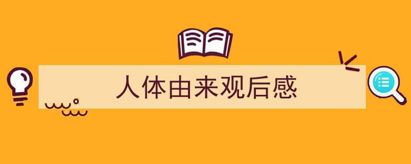 写作《人体由来观后感》小技巧请记住这五点。（精选5篇）"/