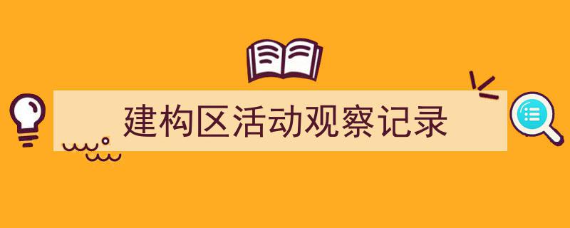 精心挑选《建构区活动观察记录》相关文章文案。（精选5篇）"/