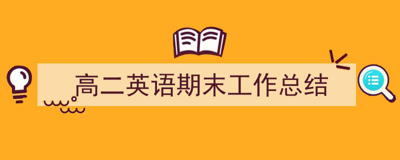 怎么写《高二英语期末工作总结》才能拿满分？（精选5篇）"/