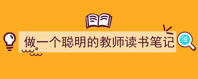 如何写《做一个聪明的教师读书笔记》教你5招搞定！（精选5篇）"/