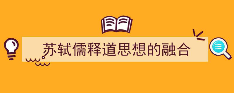 3招搞定《苏轼儒释道思想的融合》写作。（精选5篇）"/