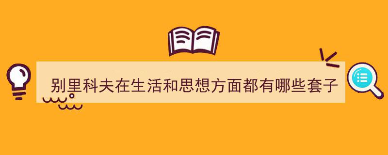 如何写《别里科夫在生活和思想方面都有哪些套子》教你5招搞定！（精选5篇）"/