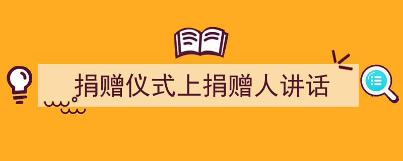 如何写《捐赠仪式上捐赠人讲话》教你5招搞定!(精选5篇)"/