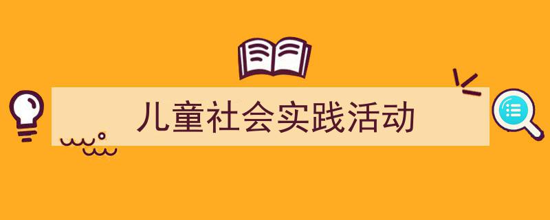精心挑选《儿童社会实践活动》相关文章文案。（精选5篇）"/