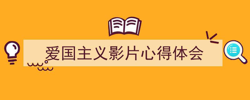 3招搞定《爱国主义影片心得体会》写作。（精选5篇）"/