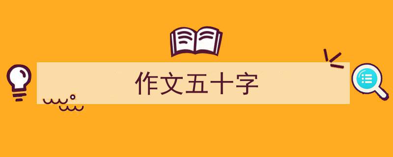 精心挑选《作文五十字》相关文章文案。(精选5篇)"/