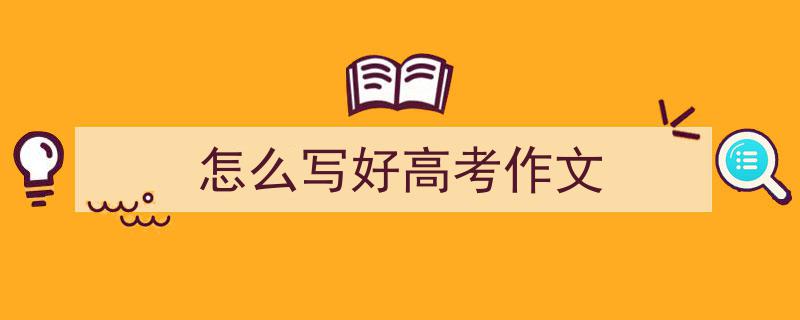怎么写好高考作文如何写我教你。（精选怎么写好高考作文5篇）"/