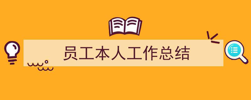 一篇文章轻松搞定《员工本人工作总结》的写作。(精选5篇)"/