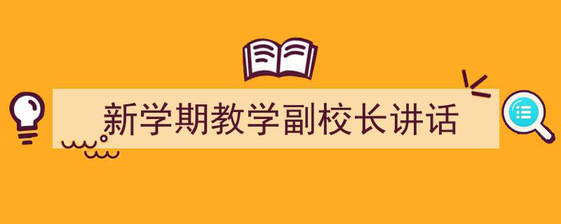 怎么写《新学期教学副校长讲话》才能拿满分？（精选5篇）"/