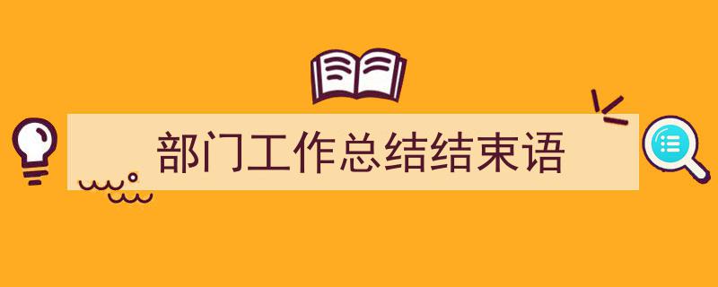 怎么写《部门工作总结结束语》才能拿满分?(精选5篇)"/
