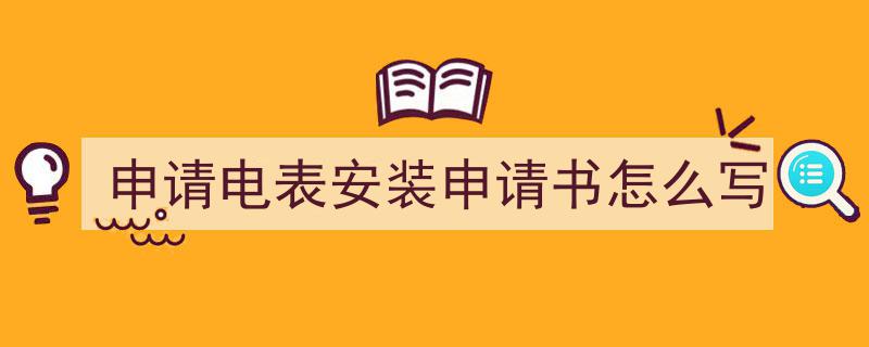 手把手教你写申请电表安装申请书怎么写（精选申请电表安装申请书怎么写5篇）"/