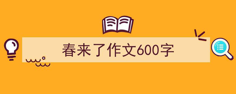 春来了作文600字如何写我教你。（精选春来了作文600字5篇）"/