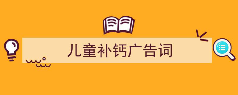 怎么写《儿童补钙广告词》才能拿满分？（精选5篇）"/