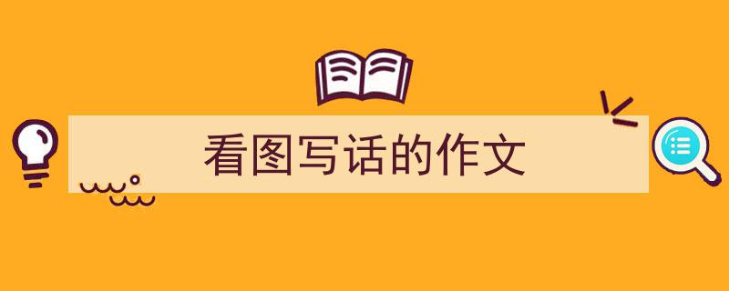 推荐《看图写话的作文》相关写作范文范例（精选5篇）"/
