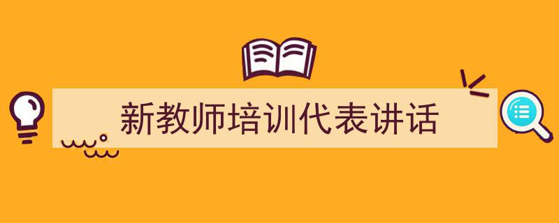 推荐《新教师培训代表讲话》相关写作范文范例（精选5篇）"/
