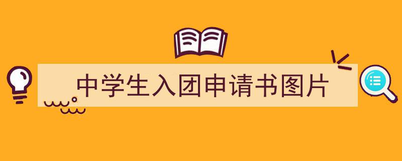 一篇文章轻松搞定《中学生入团申请书图片》的写作。（精选5篇）"/