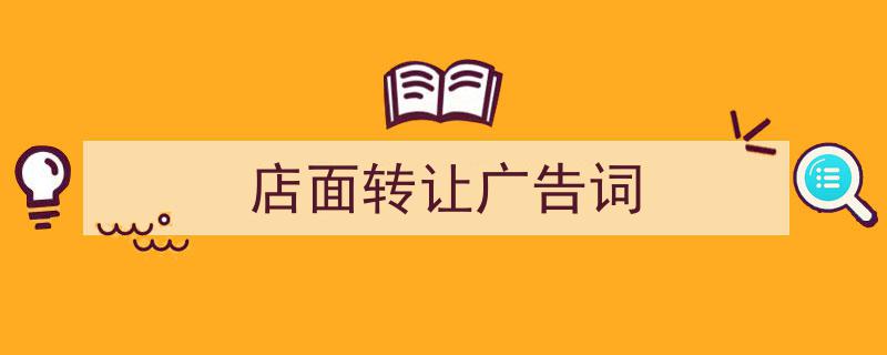 手把手教你写《店面转让广告词》,（精选5篇）"/